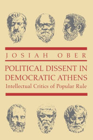 Title: Political Dissent in Democratic Athens: Intellectual Critics of Popular Rule / Edition 1, Author: Josiah Ober