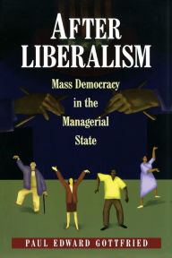 Title: After Liberalism: Mass Democracy in the Managerial State, Author: Paul Edward Gottfried