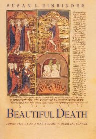 Title: Beautiful Death: Jewish Poetry and Martyrdom in Medieval France, Author: Susan L. Einbinder