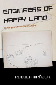 Title: Engineers of Happy Land: Technology and Nationalism in a Colony / Edition 1, Author: Rudolf Mrázek