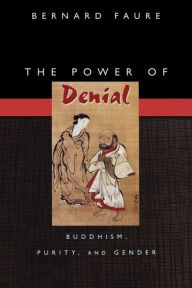 Title: The Power of Denial: Buddhism, Purity, and Gender, Author: Bernard Faure