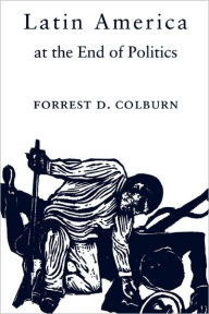 Title: Latin America at the End of Politics / Edition 1, Author: Forrest D. Colburn
