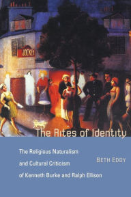 Title: The Rites of Identity: The Religious Naturalism and Cultural Criticism of Kenneth Burke and Ralph Ellison, Author: Beth Eddy