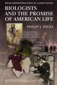 Title: Biologists and the Promise of American Life: From Meriwether Lewis to Alfred Kinsey, Author: Philip J. Pauly