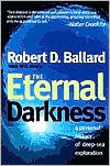 Title: The Eternal Darkness: A Personal History of Deep-Sea Exploration, Author: Robert D. Ballard