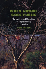Title: When Nature Goes Public: The Making and Unmaking of Bioprospecting in Mexico / Edition 1, Author: Cori Hayden