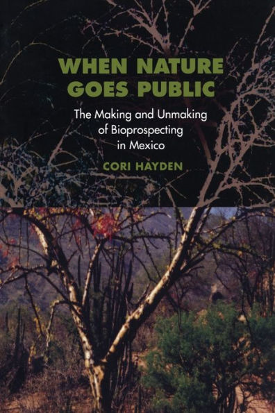 When Nature Goes Public: The Making and Unmaking of Bioprospecting in Mexico / Edition 1