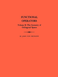 Title: Functional Operators, Volume 2: The Geometry of Orthogonal Spaces, Author: John von Neumann