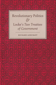 Title: Revolutionary Politics and Locke's Two Treatises of Government, Author: Richard Ashcraft