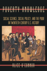 Title: Poverty Knowledge: Social Science, Social Policy, and the Poor in Twentieth-Century U.S. History, Author: Alice O'Connor