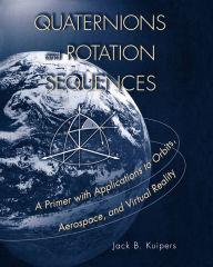 Title: Quaternions and Rotation Sequences: A Primer with Applications to Orbits, Aerospace and Virtual Reality, Author: J. B. Kuipers
