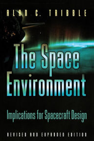Title: The Space Environment: Implications for Spacecraft Design - Revised and Expanded Edition / Edition 1, Author: Alan C. Tribble
