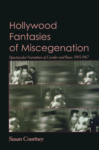 Hollywood Fantasies of Miscegenation: Spectacular Narratives of Gender and Race