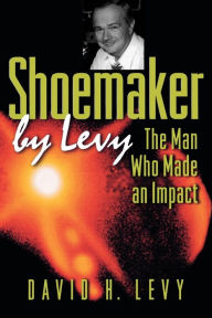 Title: Shoemaker by Levy: The Man Who Made an Impact, Author: David H. Levy