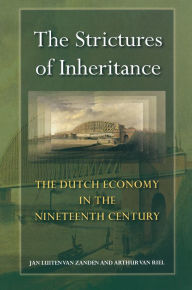 Title: The Strictures of Inheritance: The Dutch Economy in the Nineteenth Century / Edition 1, Author: Jan Luiten van Zanden