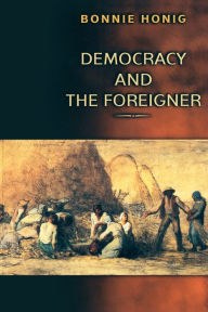 Title: Democracy and the Foreigner / Edition 1, Author: Bonnie Honig