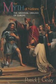 Title: The Myth of Nations: The Medieval Origins of Europe / Edition 1, Author: Patrick J. Geary