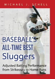 Title: Baseball's All-Time Best Sluggers: Adjusted Batting Performance from Strikeouts to Home Runs, Author: Michael J. Schell