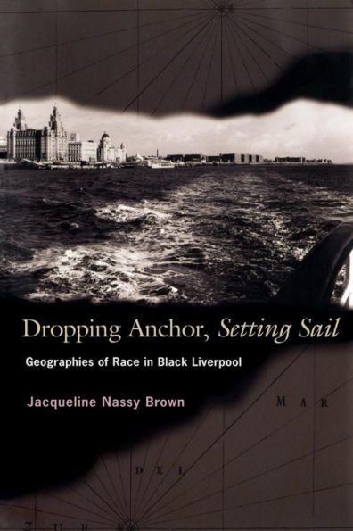 Dropping Anchor, Setting Sail: Geographies of Race in Black Liverpool / Edition 1