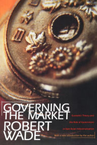 Title: Governing the Market: Economic Theory and the Role of Government in East Asian Industrialization / Edition 1, Author: Robert Wade