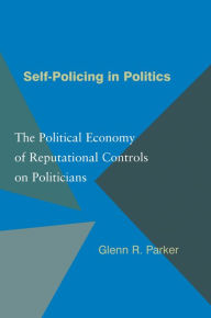 Title: Self-Policing in Politics: The Political Economy of Reputational Controls on Politicians, Author: Glenn R. Parker