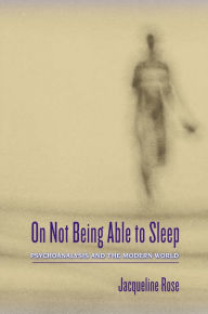 Title: On Not Being Able to Sleep: Psychoanalysis and the Modern World, Author: Jacqueline Rose