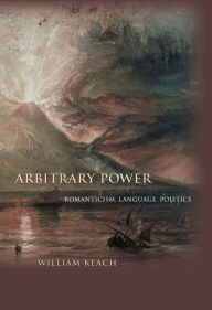 Title: Arbitrary Power: Romanticism, Language, Politics, Author: William Keach