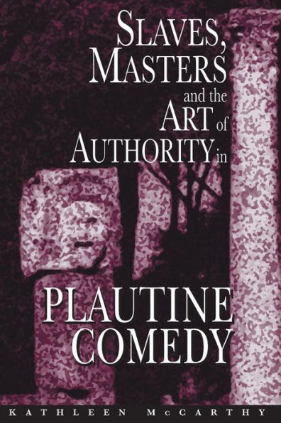 Slaves, Masters, and the Art of Authority in Plautine Comedy