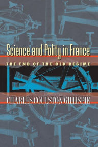 Title: Science and Polity in France: The End of the Old Regime, Author: Charles Coulston Gillispie