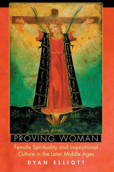 Proving Woman: Female Spirituality and Inquisitional Culture in the Later Middle Ages / Edition 1