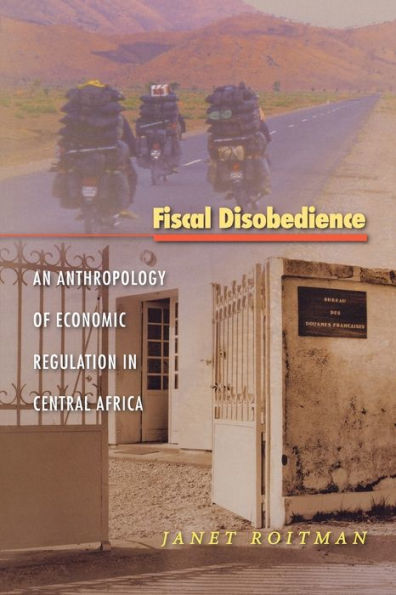 Fiscal Disobedience: An Anthropology of Economic Regulation in Central Africa / Edition 1