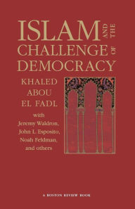 Title: Islam and the Challenge of Democracy: A Boston Review Book / Edition 1, Author: Khaled Abou El Fadl