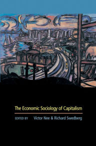Title: The Economic Sociology of Capitalism / Edition 1, Author: Victor Nee
