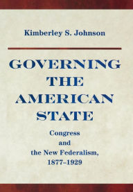 Title: Governing the American State: Congress and the New Federalism, 1877-1929, Author: Kimberly Johnson