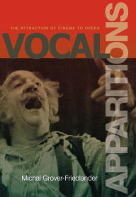 Title: Vocal Apparitions: The Attraction of Cinema to Opera, Author: Michal Grover-Friedlander