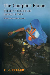 Title: The Camphor Flame: Popular Hinduism and Society in India - Revised and Expanded Edition / Edition 1, Author: C. J. Fuller