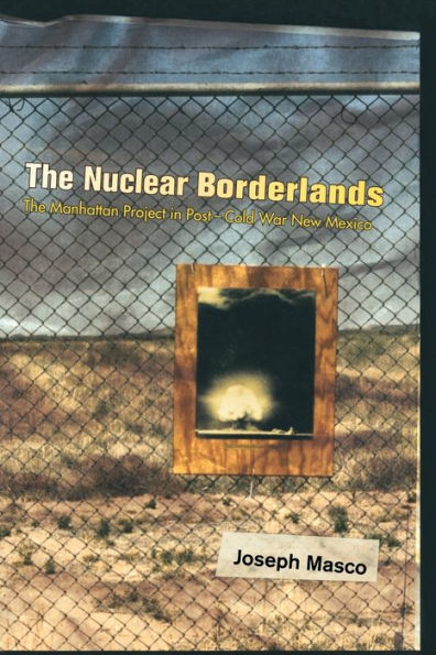 The Nuclear Borderlands: The Manhattan Project in Post-Cold War New Mexico / Edition 1