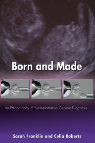 Title: Born and Made: An Ethnography of Preimplantation Genetic Diagnosis / Edition 1, Author: Sarah Franklin