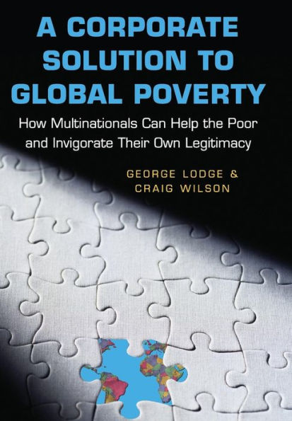 A Corporate Solution to Global Poverty: How Multinationals Can Help the Poor and Invigorate Their Own Legitimacy / Edition 1