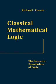 Title: Classical Mathematical Logic: The Semantic Foundations of Logic, Author: Richard L. Epstein