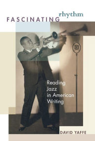 Title: Fascinating Rhythm: Reading Jazz in American Writing, Author: David  Yaffe