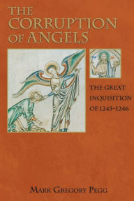 Title: The Corruption of Angels: The Great Inquisition of 1245-1246 / Edition 1, Author: Mark Gregory Pegg