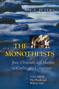 Title: The Monotheists: Jews, Christians, and Muslims in Conflict and Competition, Volume II: The Words and Will of God / Edition 1, Author: Francis Edward Peters