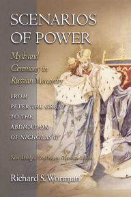 Title: Scenarios of Power: Myth and Ceremony in Russian Monarchy from Peter the Great to the Abdication of Nicholas II - New Abridged One-Volume Edition / Edition 1, Author: Richard S. Wortman