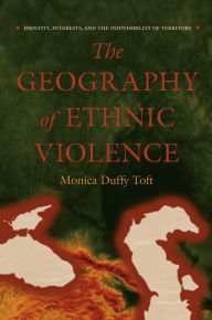 Title: The Geography of Ethnic Violence: Identity, Interests, and the Indivisibility of Territory / Edition 1, Author: Monica Duffy Toft