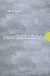 Title: The Good in the Right: A Theory of Intuition and Intrinsic Value, Author: Robert Audi