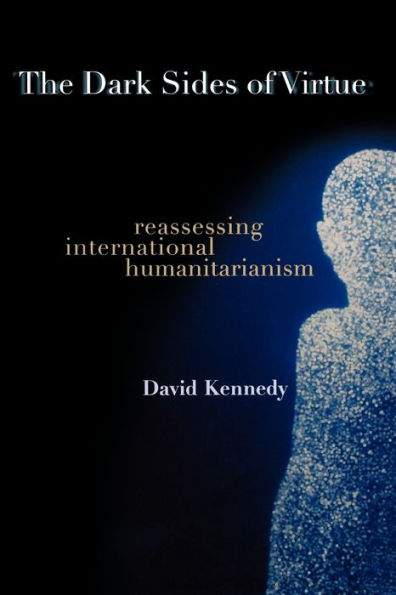 The Dark Sides of Virtue: Reassessing International Humanitarianism