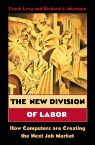 Title: The New Division of Labor: How Computers Are Creating the Next Job Market / Edition 1, Author: Frank Levy