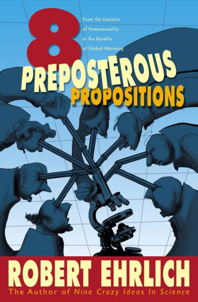 Eight Preposterous Propositions: From the Genetics of Homosexuality to the Benefits of Global Warming / Edition 1