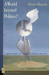 Title: A World beyond Politics?: A Defense of the Nation-State / Edition 1, Author: Pierre Manent